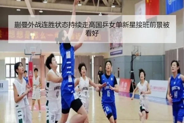 蒯曼外战连胜状态持续走高国乒女单新星接班前景被看好
