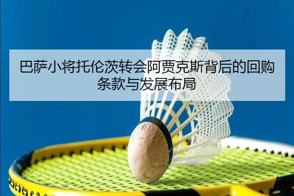 巴萨小将托伦茨转会阿贾克斯背后的回购条款与发展布局